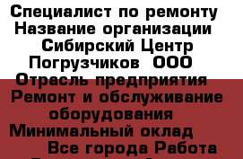 Специалист по ремонту › Название организации ­ Сибирский Центр Погрузчиков, ООО › Отрасль предприятия ­ Ремонт и обслуживание оборудования › Минимальный оклад ­ 25 000 - Все города Работа » Вакансии   . Адыгея респ.,Адыгейск г.